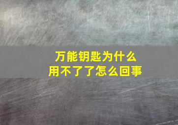 万能钥匙为什么用不了了怎么回事