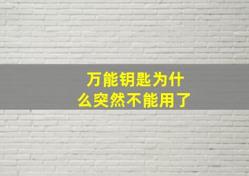 万能钥匙为什么突然不能用了