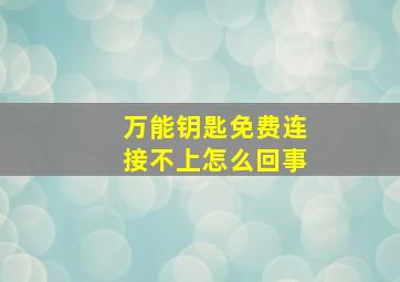 万能钥匙免费连接不上怎么回事