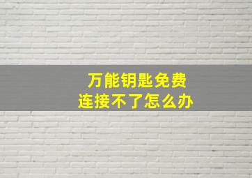 万能钥匙免费连接不了怎么办