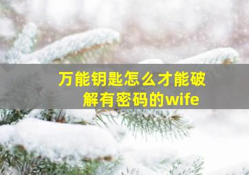 万能钥匙怎么才能破解有密码的wife