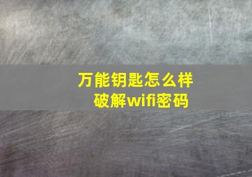 万能钥匙怎么样破解wifi密码