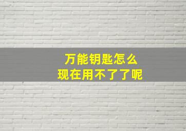 万能钥匙怎么现在用不了了呢