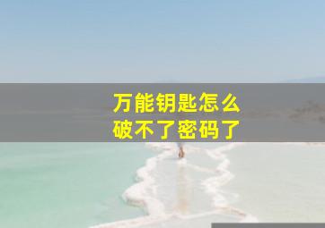 万能钥匙怎么破不了密码了