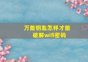 万能钥匙怎样才能破解wifi密码