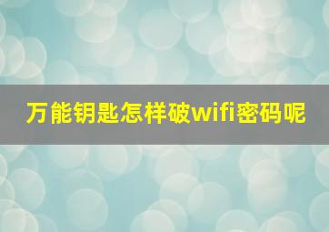 万能钥匙怎样破wifi密码呢