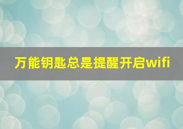 万能钥匙总是提醒开启wifi