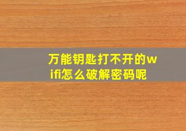 万能钥匙打不开的wifi怎么破解密码呢