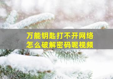 万能钥匙打不开网络怎么破解密码呢视频