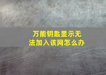 万能钥匙显示无法加入该网怎么办