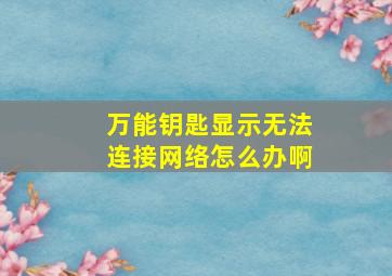 万能钥匙显示无法连接网络怎么办啊