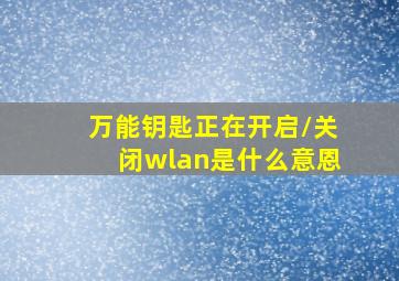 万能钥匙正在开启/关闭wlan是什么意恩