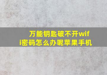 万能钥匙破不开wifi密码怎么办呢苹果手机