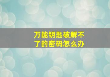 万能钥匙破解不了的密码怎么办