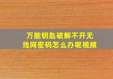 万能钥匙破解不开无线网密码怎么办呢视频