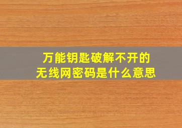 万能钥匙破解不开的无线网密码是什么意思