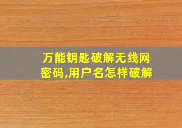 万能钥匙破解无线网密码,用户名怎样破解