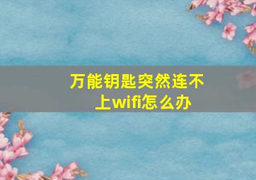 万能钥匙突然连不上wifi怎么办