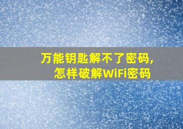 万能钥匙解不了密码,怎样破解WiFi密码