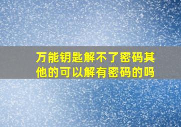 万能钥匙解不了密码其他的可以解有密码的吗