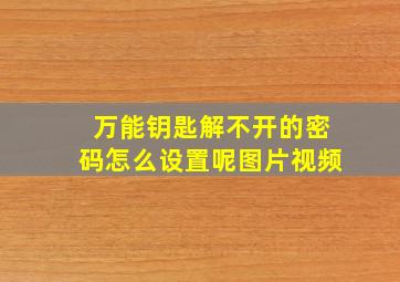 万能钥匙解不开的密码怎么设置呢图片视频