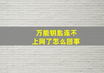 万能钥匙连不上网了怎么回事