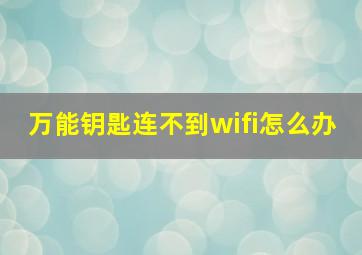 万能钥匙连不到wifi怎么办