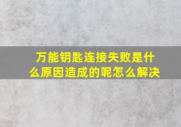 万能钥匙连接失败是什么原因造成的呢怎么解决