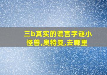 三b真实的谎言字谜小怪兽,奥特曼,去哪里