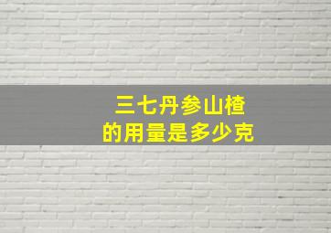 三七丹参山楂的用量是多少克