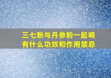 三七粉与丹参粉一起喝有什么功效和作用禁忌