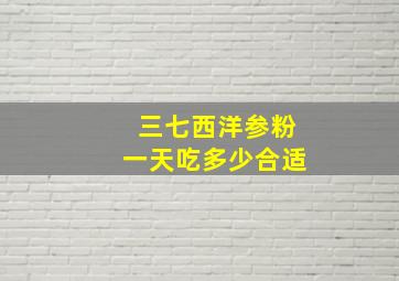 三七西洋参粉一天吃多少合适