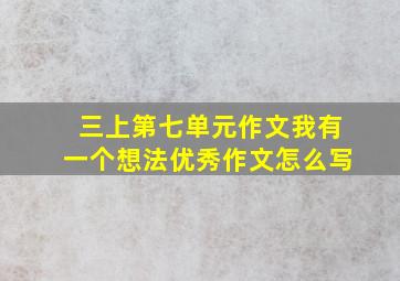 三上第七单元作文我有一个想法优秀作文怎么写