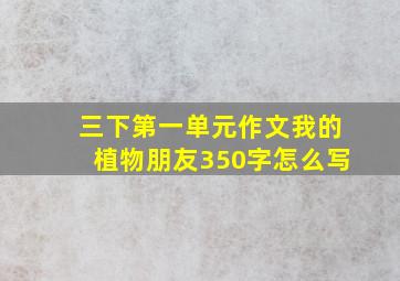 三下第一单元作文我的植物朋友350字怎么写