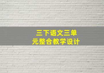 三下语文三单元整合教学设计