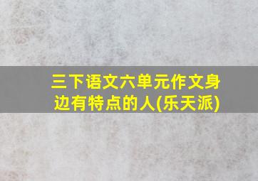 三下语文六单元作文身边有特点的人(乐天派)