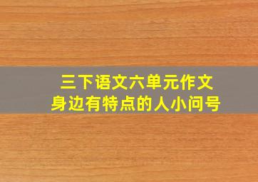 三下语文六单元作文身边有特点的人小问号