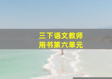 三下语文教师用书第六单元