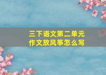 三下语文第二单元作文放风筝怎么写