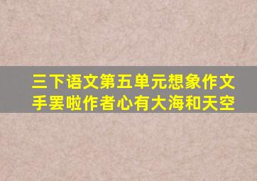 三下语文第五单元想象作文手罢啦作者心有大海和天空