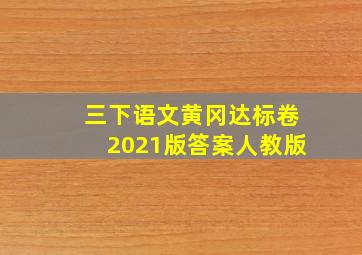 三下语文黄冈达标卷2021版答案人教版