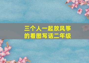 三个人一起放风筝的看图写话二年级