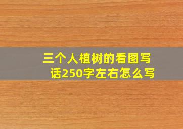 三个人植树的看图写话250字左右怎么写