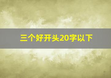 三个好开头20字以下