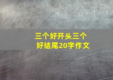 三个好开头三个好结尾20字作文