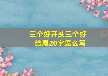 三个好开头三个好结尾20字怎么写