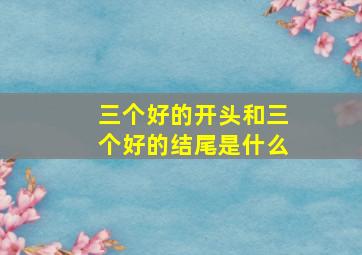 三个好的开头和三个好的结尾是什么