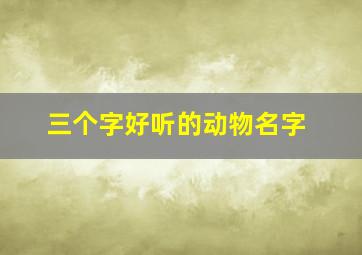 三个字好听的动物名字