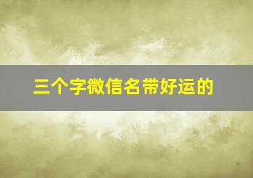 三个字微信名带好运的