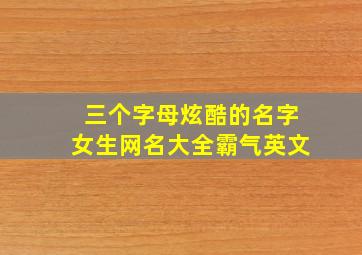 三个字母炫酷的名字女生网名大全霸气英文